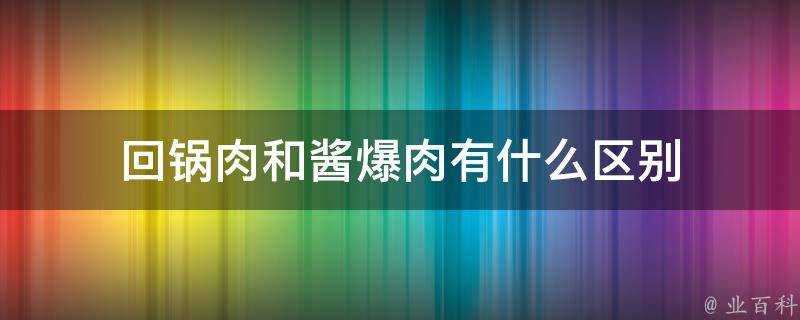 回鍋肉和醬爆肉有什麼區別