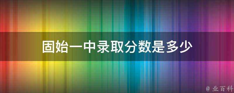 固始一中錄取分數是多少