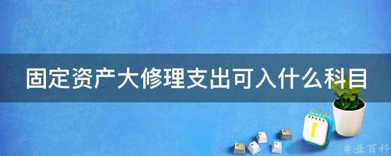 固定資產大修理支出可入什麼科目