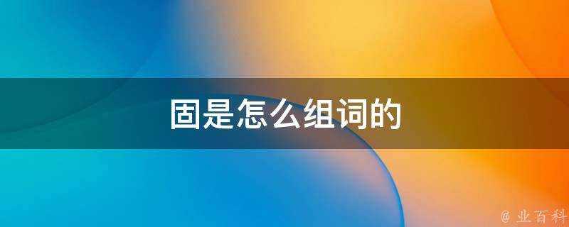 固是怎麼組詞的