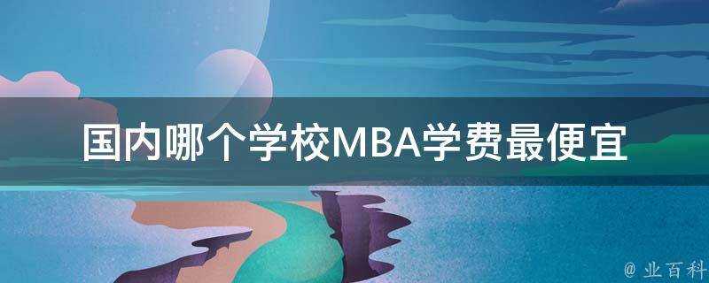 國內哪個學校MBA學費最便宜