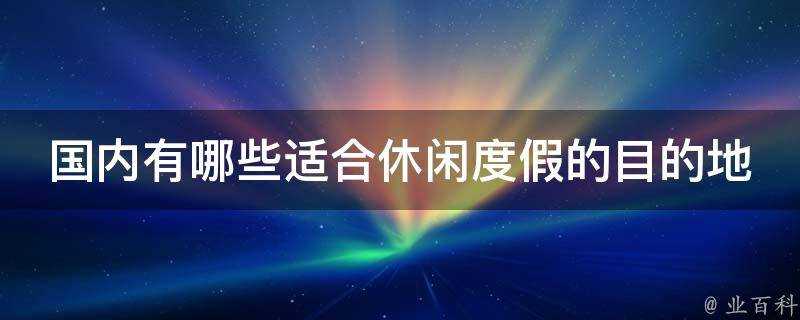 國內有哪些適合休閒度假的目的地