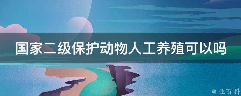 國家二級保護動物人工養殖可以嗎