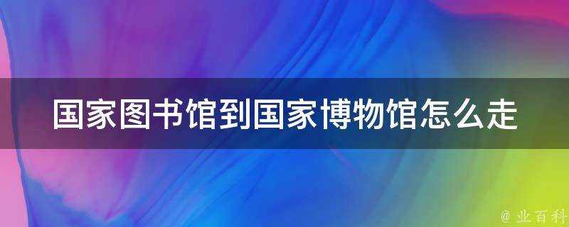 國家圖書館到國家博物館怎麼走