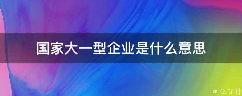 國家大一型企業是什麼意思