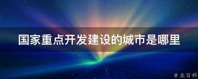 國家重點開發建設的城市是哪裡