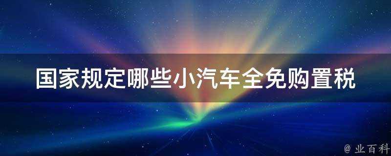 國家規定哪些小汽車全免購置稅