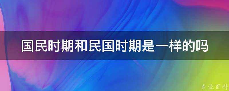 國民時期和民國時期是一樣的嗎