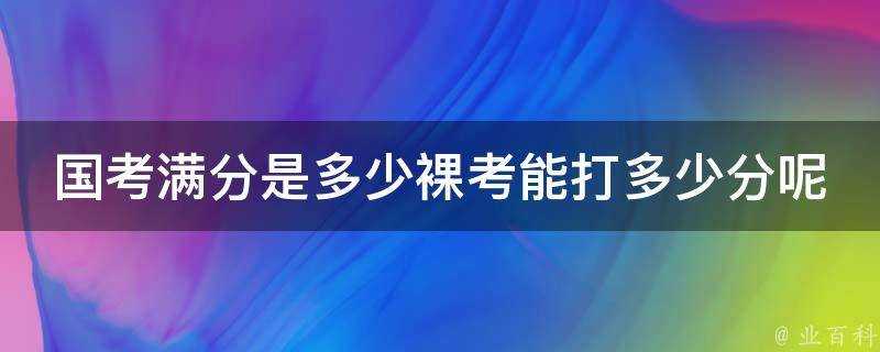 國考滿分是多少裸考能打多少分呢