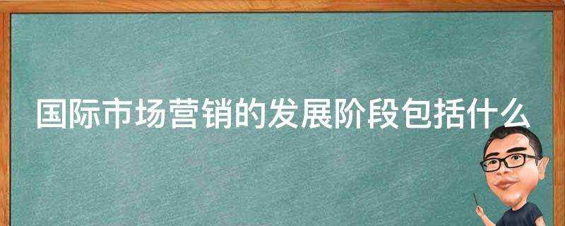 國際市場營銷的發展階段包括什麼