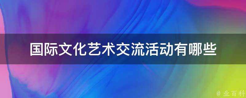 國際文化藝術交流活動有哪些