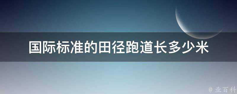 國際標準的田徑跑道長多少米