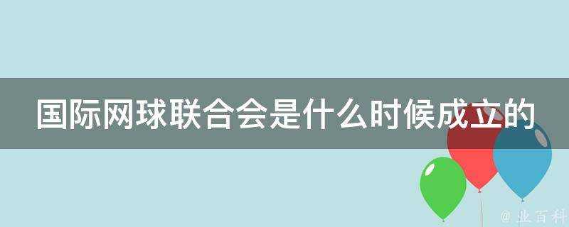 國際網球聯合會是什麼時候成立的