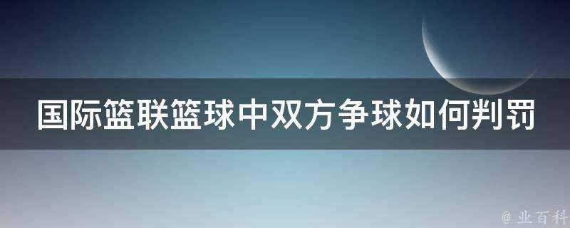 國際籃聯籃球中雙方爭球如何判罰