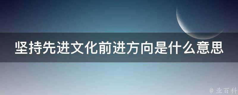 堅持先進文化前進方向是什麼意思