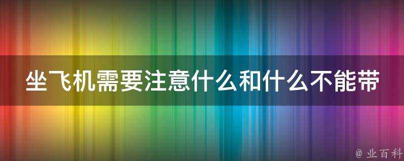 坐飛機需要注意什麼和什麼不能帶