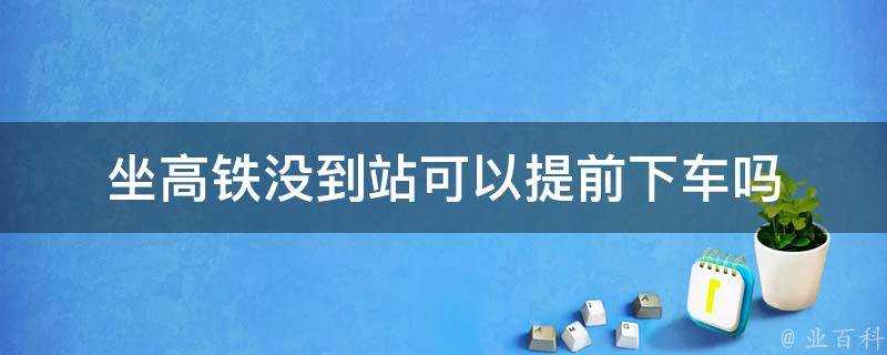 坐高鐵沒到站可以提前下車嗎