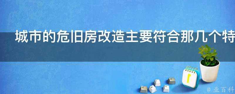 城市的危舊房改造主要符合那幾個特徵