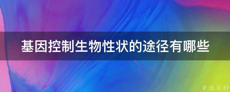 基因控制生物性狀的途徑有哪些