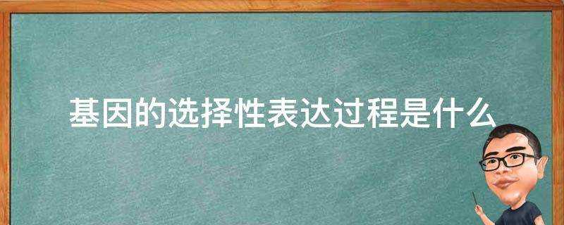 基因的選擇性表達過程是什麼