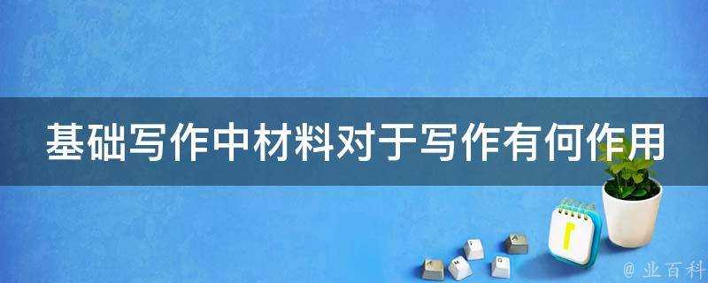 基礎寫作中材料對於寫作有何作用