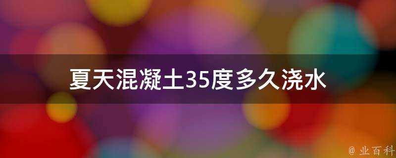 夏天混凝土35度多久澆水