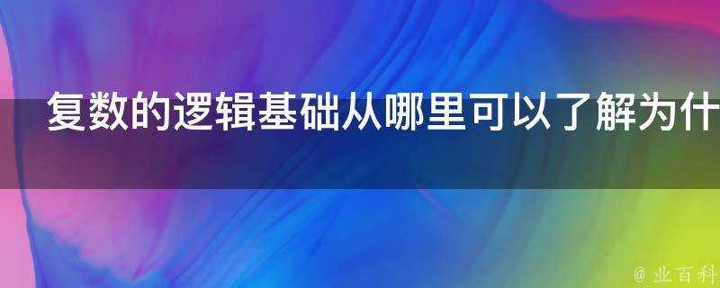 複數的邏輯基礎從哪裡可以瞭解為什麼可以同自然數學契合