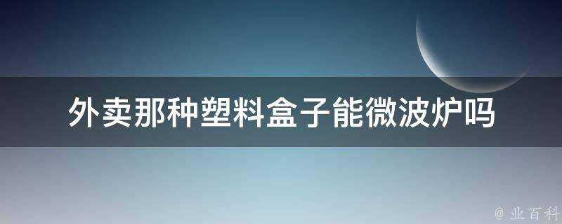 外賣那種塑膠盒子能微波爐嗎