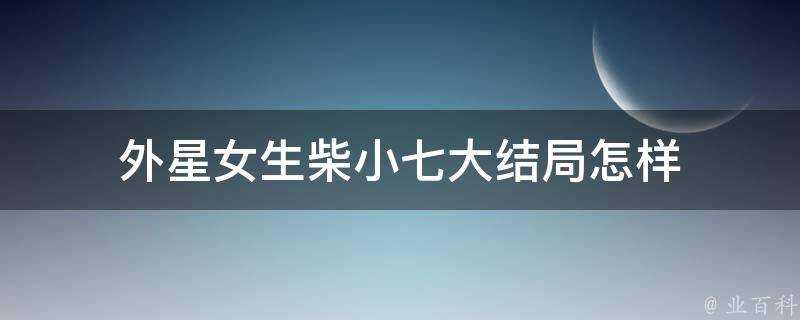 外星女生柴小七大結局怎樣