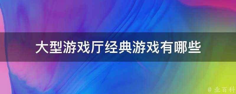 大型遊戲廳經典遊戲有哪些