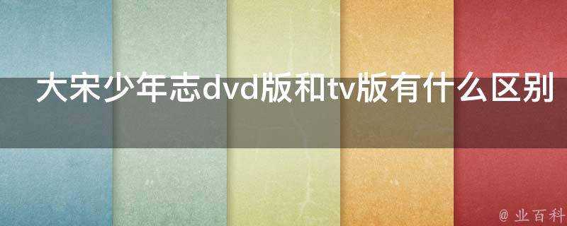 大宋少年志dvd版和tv版有什麼區別