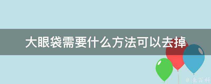 大眼袋需要什麼方法可以去掉