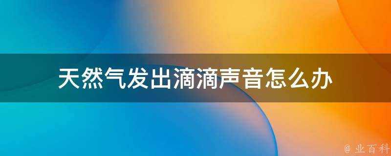 天然氣發出滴滴聲音怎麼辦