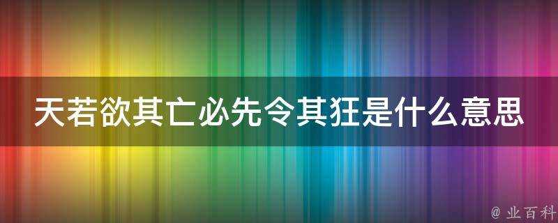 天若欲其亡必先令其狂是什麼意思