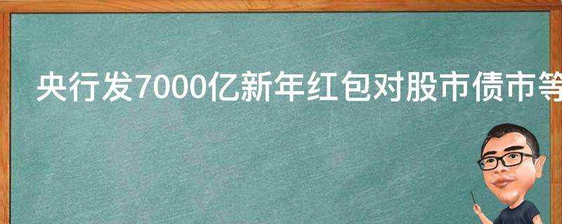 央行發7000億新年紅包對股市債市等有何影響