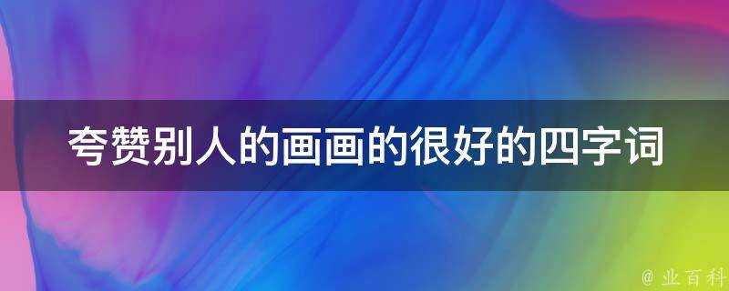 誇讚別人的畫畫的很好的四字詞