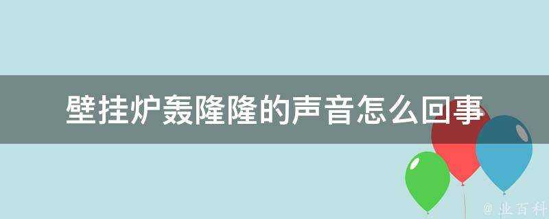 壁掛爐轟隆隆的聲音怎麼回事