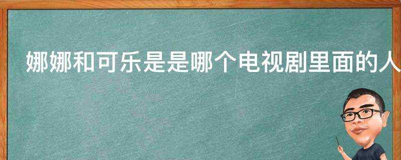 娜娜和可樂是是哪個電視劇裡面的人物