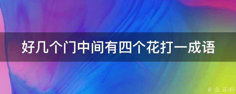 好幾個門中間有四個花打一成語