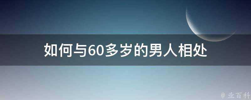 如何與60多歲的男人相處