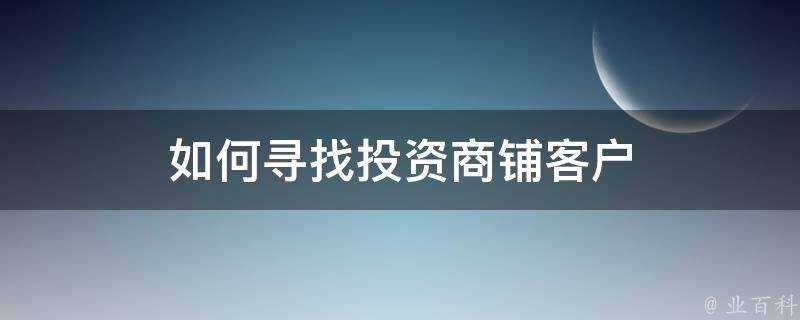 如何尋找投資商鋪客戶