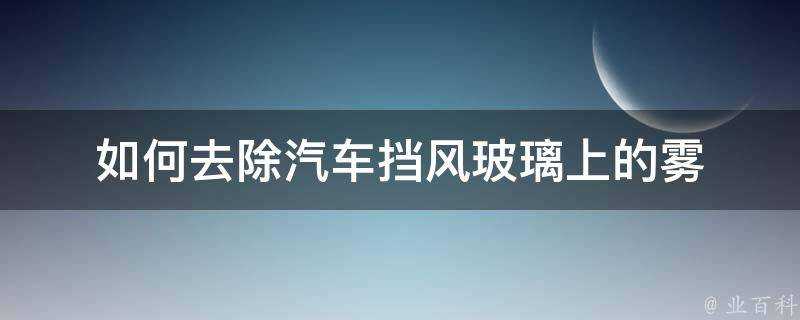 如何去除汽車擋風玻璃上的霧