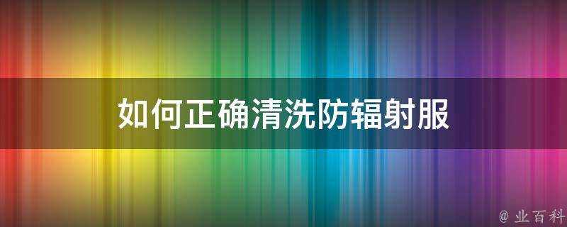 如何正確清洗防輻射服