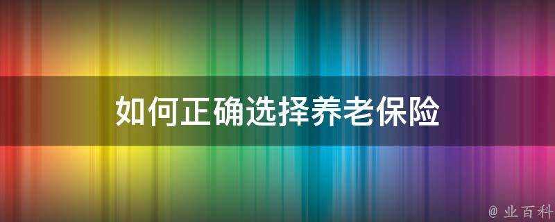 如何正確選擇養老保險