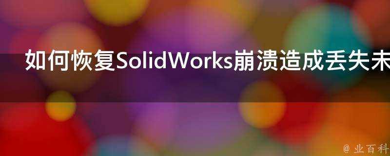 如何恢復SolidWorks崩潰造成丟失未儲存檔案