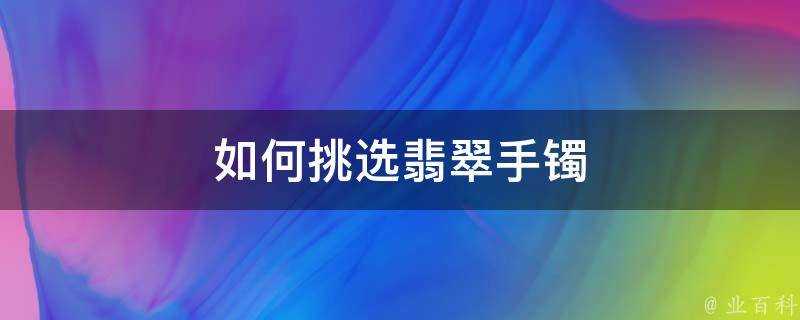 如何挑選翡翠手鐲