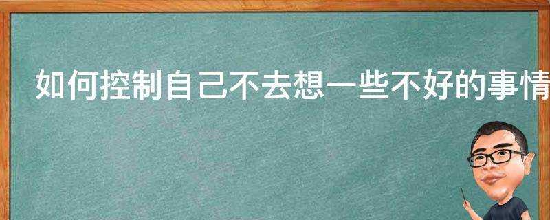 如何控制自己不去想一些不好的事情