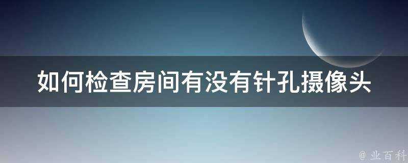 如何檢查房間有沒有針孔攝像頭