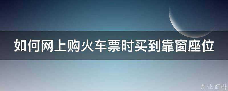 如何網上購火車票時買到靠窗座位