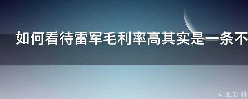 如何看待雷軍毛利率高其實是一條不歸路的言論